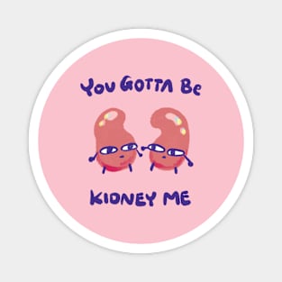 You gotta be kidney me Magnet